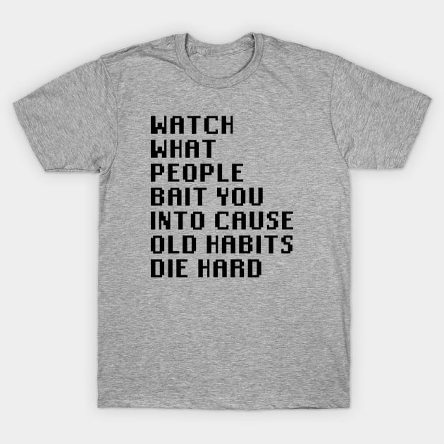 Watch What People Bait You Into Cause Old Habits Die Hard T-Shirt by Quality Products